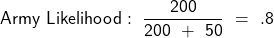 \[{\mathsf{Army~Likelihood:~\frac{200}{200~+~50}~=~.8}\]